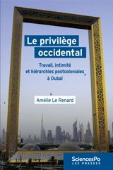 Le privilège occidental : travail, intimité et hiérarchies postcoloniales à Dubaï - Amélie Le Renard