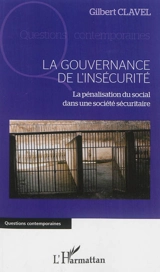 La gouvernance de l'insécurité : la pénalisation du social dans une société sécuritaire - Gilbert Clavel