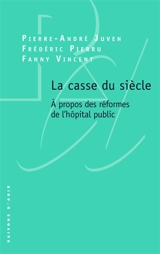 La casse du siècle : à propos des réformes de l'hôpital public - Pierre-André Juven