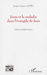 Jésus et la maladie dans l'Evangile de Jean - Jacques Assanvo Ahiwa