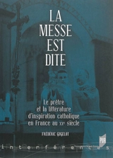 La messe est dite : le prêtre et la littérature d'inspiration catholique en France au XXe siècle - Frédéric Gugelot