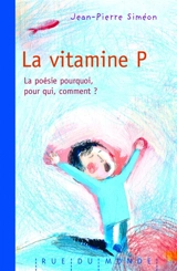 La vitamine P : la poésie, pourquoi, pour qui, comment ? - Jean-Pierre Siméon