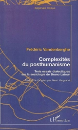 Complexités du posthumanisme : trois essais dialectiques sur la sociologie de Bruno Latour - Frédéric Vandenberghe