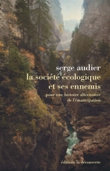 La société écologique et ses ennemis : pour une histoire alternative de l'émancipation - Serge Audier
