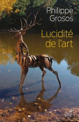 Lucidité de l'art : animaux et environnement dans l'art depuis le paléolithique supérieur - Philippe Grosos