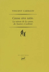 Causa sive ratio : la raison de la cause, de Suarez à Leibniz - Vincent Carraud
