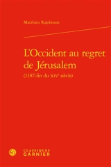 L'Occident au regret de Jérusalem : 1187-fin du XIVe siècle - Matthieu Rajohnson