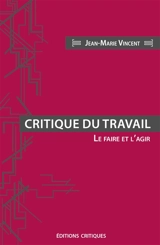 Critique du travail : le faire et l'agir - Jean-Marie Vincent