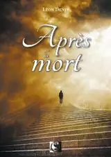 Après la mort : exposé de la doctrine des Esprits, solution scientifique et rationnelle des problèmes de la vie après la mort, nature et destinée de l'être humain, les vies successives - Léon Denis
