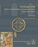 Archéologie du bâti : histoire et épistémologie des origines à nos jours (France, Italie, Suisse) - Alice Vanetti