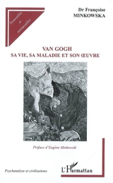 Van Gogh : sa vie, sa maladie et son oeuvre - Françoise Minkowska