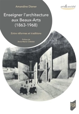 Enseigner l'architecture aux Beaux-Arts (1863-1968) : entre réformes et traditions - Amandine Diener