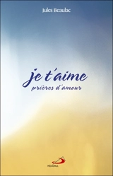 Je t'aime : prières d'amour - Jules Beaulac