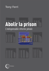 Abolir la prison : l'indispensable réforme pénale - Tony Ferri