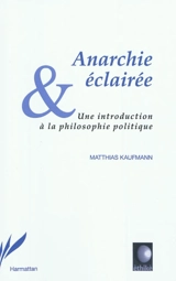 Anarchie éclairée : une introduction à la philosophie politique - Matthias Kaufmann