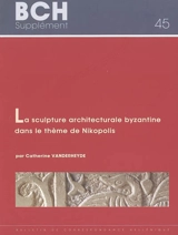 La sculpture architecturale byzantine dans le thème de Nikopolis, du Xe au début du XIIIe siècle (Epire, Etolie-Acarnanie et sud de l'Albanie) - Catherine Vanderheyde