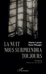 La nuit nous surprendra toujours - Marie-Laure Ruiz-Maugis