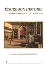 Ecrire son histoire : les communautés régulières face à leur passé : actes du 5e colloque international du CERCOR, Saint-Etienne, 6-8 nov. 2002 - CENTRE EUROPÉEN DE RECHERCHES SUR LES CONGRÉGATIONS ET ORDRES RELIGIEUX (Saint-Étienne). Colloque (5 ; 2002 ; Saint-Etienne)