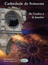 Cathédrale de Soissons : Saint-Gervais-et-Saint-Protais : de l'ombre à la lumière - Pierre Commeine