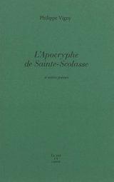 L'apocryphe de Sainte-Scolasse : et autres poèmes - Philippe Vigny