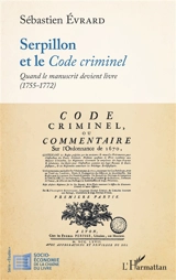 Serpillon et le Code criminel : quand le manuscrit devient livre (1755-1772) - Sébastien Evrard