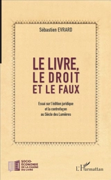 Le livre, le droit et le faux : essai sur l'édition juridique et la contrefaçon au siècle des lumières - Sébastien Evrard