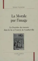 La morale par l'image : la Doctrine des moeurs dans la vie et l'oeuvre de Gomberville - Bernard Teyssandier