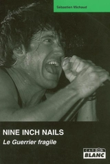 Nine inch nails : le guerrier fragile - Sébastien Michaud