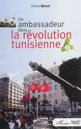 Un ambassadeur dans la révolution tunisienne - Pierre Ménat