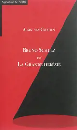 Bruno Schulz ou La grande hérésie - Alain Van Crugten