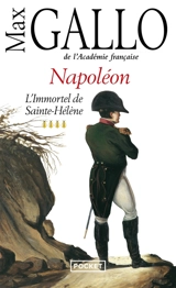 Napoléon. Vol. 4. L'immortel de Sainte-Hélène - Max Gallo