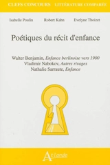 Poétiques du récit d'enfance : Walter Benjamin, Enfance berlinoise vers 1900 ; Vladimir Nabokov, Autres rivages ; Nathalie Sarraute, Enfance - Isabelle Poulin