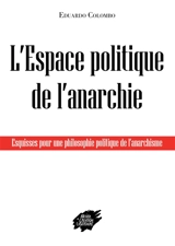 L'espace politique de l'anarchie : esquisses pour une philosophie politique de l'anarchisme - Eduardo Colombo