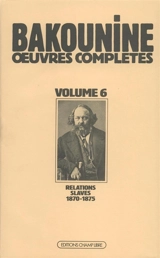 Oeuvres complètes. Vol. 6. Michel Bakounine et ses relations slaves 1870-1875 - Michel Bakounine