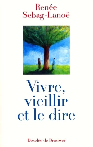 Vivre, vieillir et le dire : des hommes et des femmes âgés parlent - Renée Sebag-Lanoë