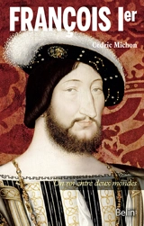 François Ier : un roi entre deux mondes - Cédric Michon