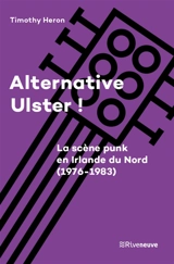 Alternative Ulster ! : le punk en Irlande du Nord (1976-1983) - Timothy A. Heron