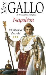 Napoléon. Vol. 3. L'empereur des rois - Max Gallo