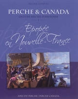 Perche et Canada : quatre siècles d'histoire. Vol. 1. Epopée en Nouvelle-France : 1621-1763 - Michel Ganivet