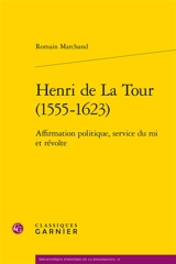 Henri de La Tour (1555-1623) : affirmation politique, service du roi et révolte - Romain Marchand