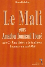 Le Mali sous Amadou Toumani Touré. Vol. 2. Une histoire de trahisons : la guerre au Nord-Mali - Fakoly Doumbi