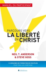 Parcours vers la liberté en Christ : manuel du participant : 13 semaines de formation de disciples pour tous les chrétiens - Neil T. Anderson