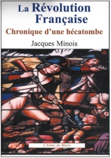 La Révolution française : chronique d'une hécatombe : 1789-1799 - Jacques Minois
