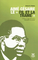 Aimé Césaire : le fil et la trame : critique et figuration de la colonialité du pouvoir - Buata Bundu Malela