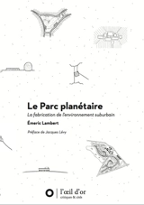 Le parc planétaire : la fabrication de l'environnement suburbain - Emeric Lambert