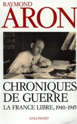 Chroniques de guerre : le France libre, 1940-1945 - Raymond Aron
