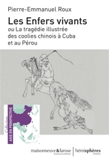 Les enfers vivants ou La tragédie illustrée des coolies à Cuba et au Pérou - Pierre-Emmanuel Roux