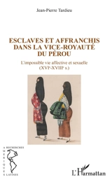 Esclaves et affranchis dans la vice-royauté du Pérou : l'impossible vie affective et sexuelle (XVIe-XVIIIe s.) - Jean-Pierre Tardieu