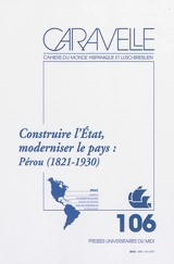 Caravelle : cahiers du monde hispanique et luso-brésilien, n° 106. Construire l'Etat, moderniser le pays : Pérou (1821-1930)