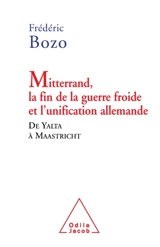 Mitterrand, la fin de la guerre froide et l'unification allemande : de Yalta à Maastricht - Frédéric Bozo